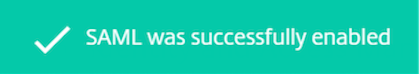 Check for a notification that states SAML was enabled successfully